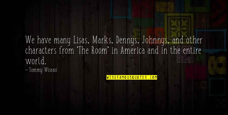 Entire World Quotes By Tommy Wiseau: We have many Lisas, Marks, Dennys, Johnnys, and