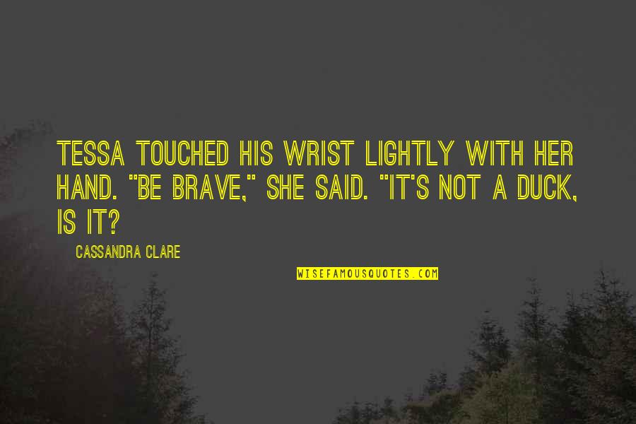Entirely Crimson Quotes By Cassandra Clare: Tessa touched his wrist lightly with her hand. Entirely Crimson Quotes By Cassandra Clare: Tessa touched his wrist lightly with her hand.