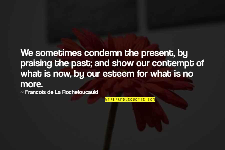 Entirely Crimson Quotes By Francois De La Rochefoucauld: We sometimes condemn the present, by praising the Entirely Crimson Quotes By Francois De La Rochefoucauld: We sometimes condemn the present, by praising the
