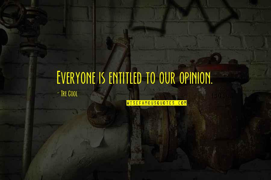 Entitled Opinion Quotes By Tre Cool: Everyone is entitled to our opinion.