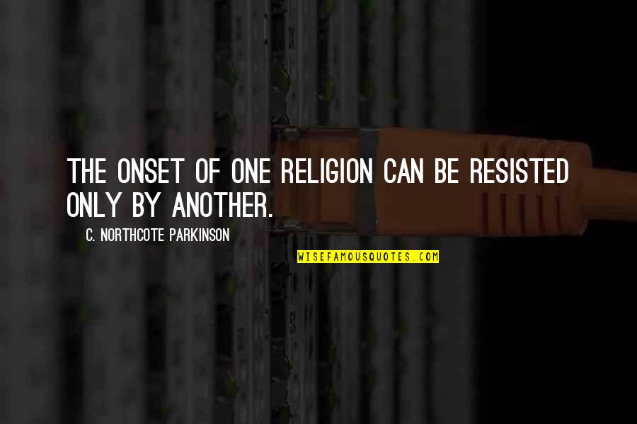Entitled To Opinion Quotes By C. Northcote Parkinson: The onset of one religion can be resisted