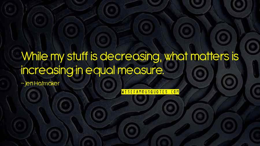 Entitled To Opinion Quotes By Jen Hatmaker: While my stuff is decreasing, what matters is