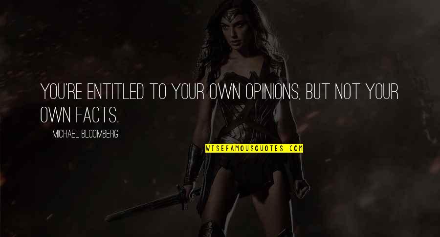 Entitled To Opinion Quotes By Michael Bloomberg: You're entitled to your own opinions, but not