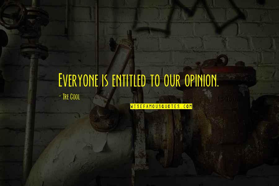Entitled To Opinion Quotes By Tre Cool: Everyone is entitled to our opinion.