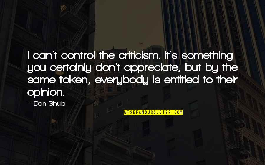 Entitled To Their Opinion Quotes By Don Shula: I can't control the criticism. It's something you Entitled To Their Opinion Quotes By Don Shula: I can't control the criticism. It's something you