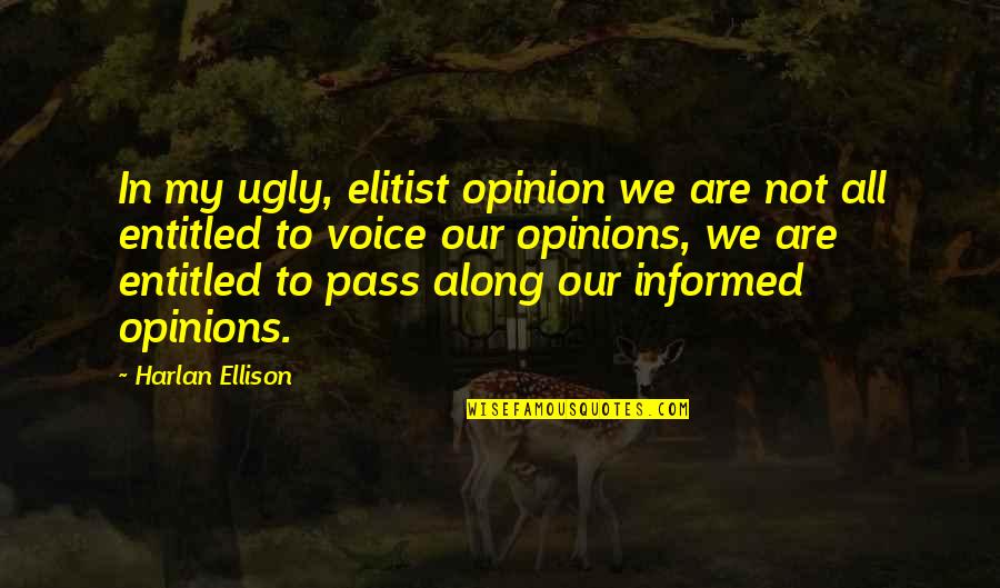 Entitled To Their Opinion Quotes By Harlan Ellison: In my ugly, elitist opinion we are not Entitled To Their Opinion Quotes By Harlan Ellison: In my ugly, elitist opinion we are not