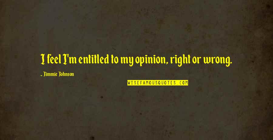 Entitled To Their Opinion Quotes By Jimmie Johnson: I feel I'm entitled to my opinion, right Entitled To Their Opinion Quotes By Jimmie Johnson: I feel I'm entitled to my opinion, right
