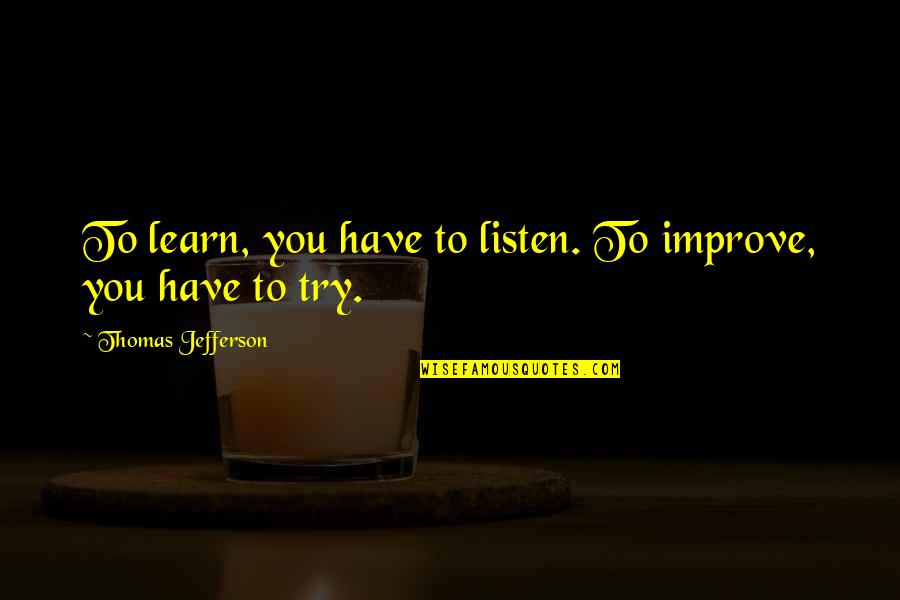 Entitled To Their Own Opinion Quotes By Thomas Jefferson: To learn, you have to listen. To improve,