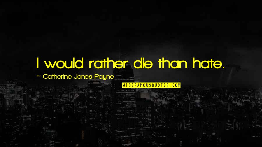 Entitlement Issue Quotes By Catherine Jones Payne: I would rather die than hate.