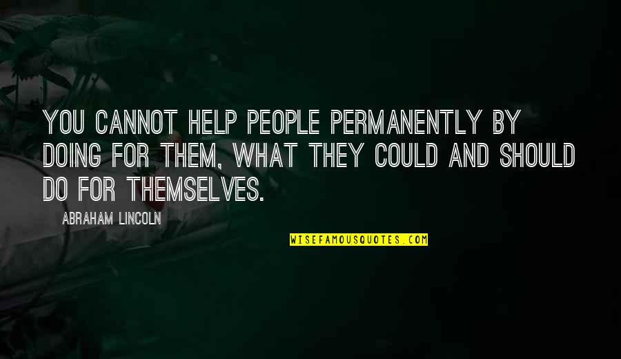Entitlement Quotes By Abraham Lincoln: You cannot help people permanently by doing for Entitlement Quotes By Abraham Lincoln: You cannot help people permanently by doing for