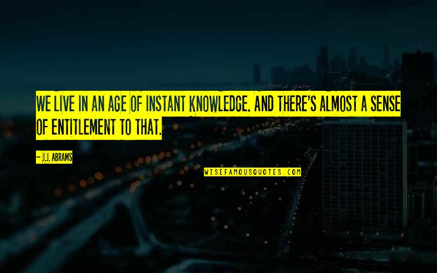 Entitlement Quotes By J.J. Abrams: We live in an age of instant knowledge. Entitlement Quotes By J.J. Abrams: We live in an age of instant knowledge.