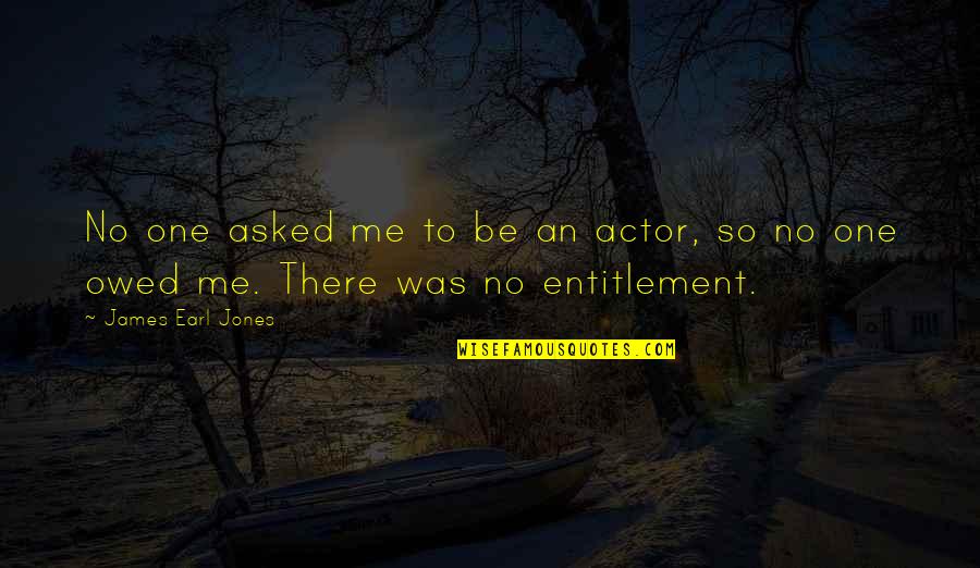 Entitlement Quotes By James Earl Jones: No one asked me to be an actor, Entitlement Quotes By James Earl Jones: No one asked me to be an actor,