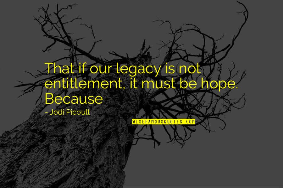 Entitlement Quotes By Jodi Picoult: That if our legacy is not entitlement, it