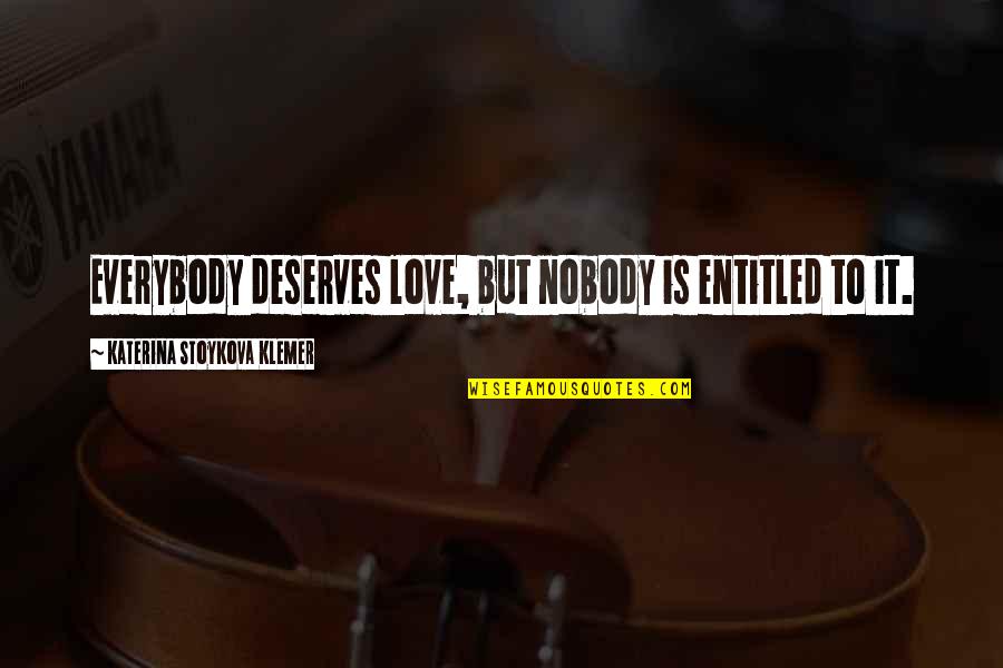 Entitlement Quotes By Katerina Stoykova Klemer: Everybody deserves love, but nobody is entitled to Entitlement Quotes By Katerina Stoykova Klemer: Everybody deserves love, but nobody is entitled to