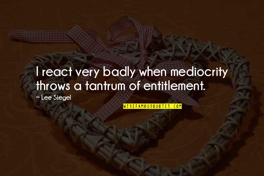 Entitlement Quotes By Lee Siegel: I react very badly when mediocrity throws a