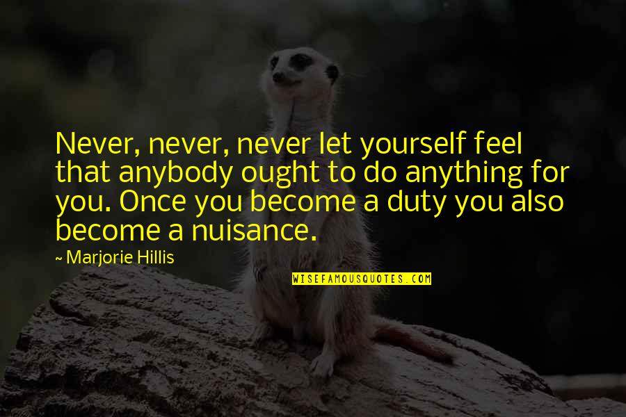 Entitlement Quotes By Marjorie Hillis: Never, never, never let yourself feel that anybody Entitlement Quotes By Marjorie Hillis: Never, never, never let yourself feel that anybody