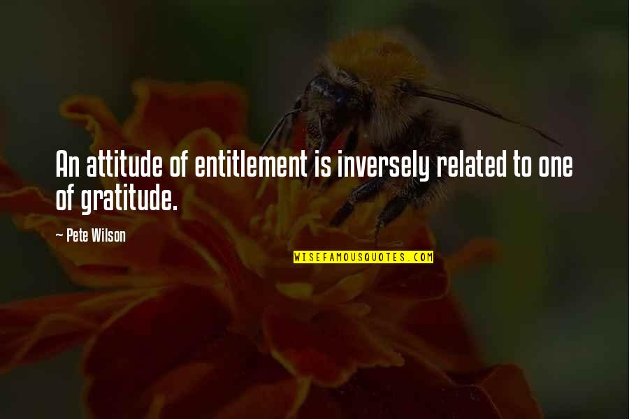 Entitlement Quotes By Pete Wilson: An attitude of entitlement is inversely related to