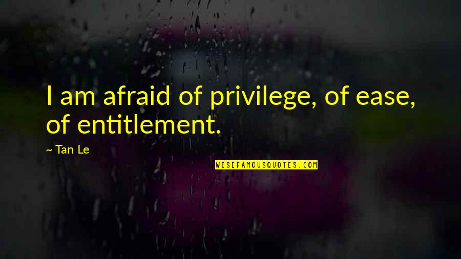 Entitlement Quotes By Tan Le: I am afraid of privilege, of ease, of