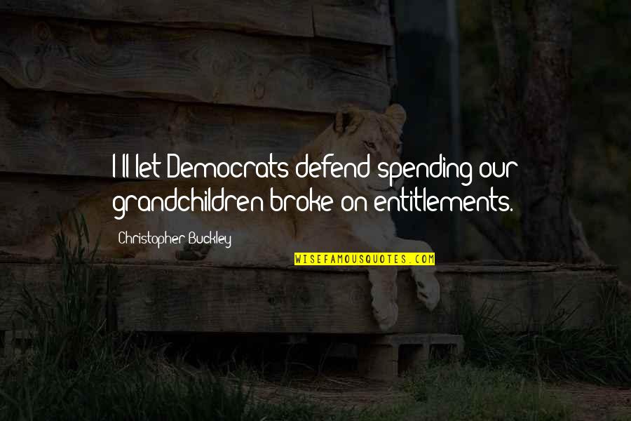 Entitlements Quotes By Christopher Buckley: I'll let Democrats defend spending our grandchildren broke