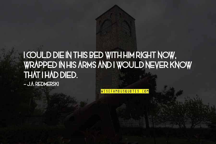 Entitling Land Quotes By J.A. Redmerski: I could die in this bed with him Entitling Land Quotes By J.A. Redmerski: I could die in this bed with him