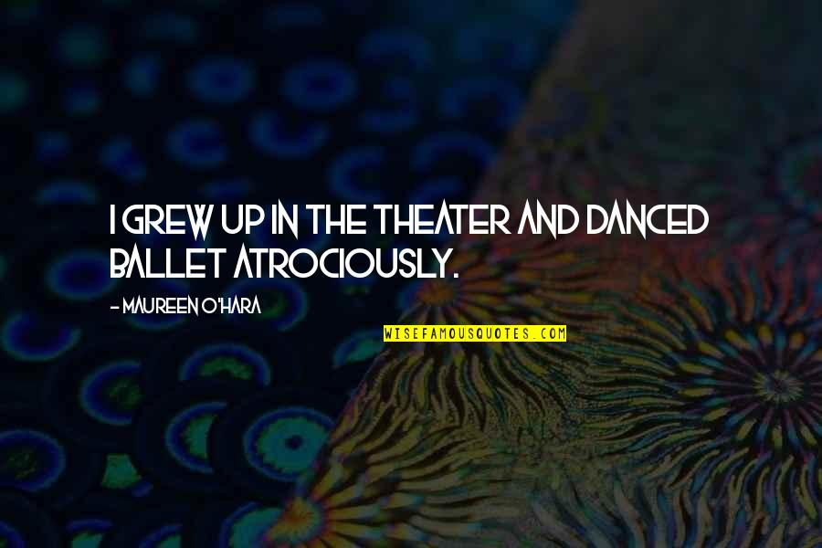 Entitling Land Quotes By Maureen O'Hara: I grew up in the theater and danced Entitling Land Quotes By Maureen O'Hara: I grew up in the theater and danced