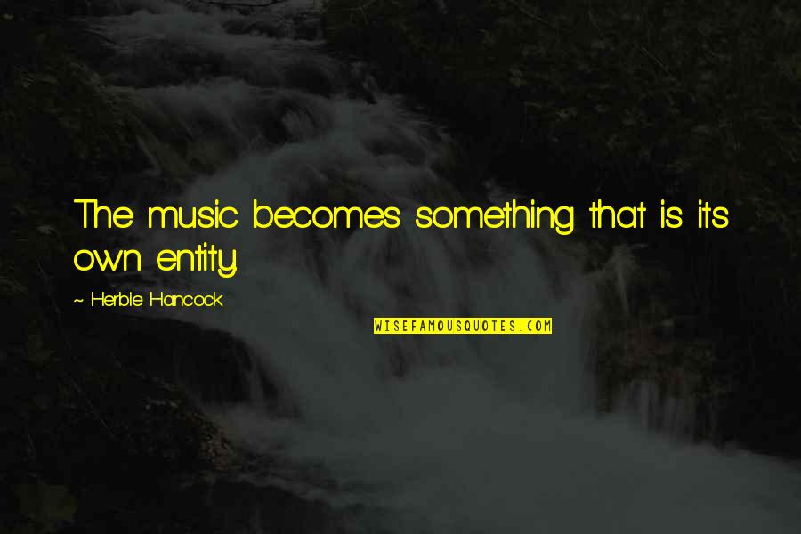 Entity's Quotes By Herbie Hancock: The music becomes something that is its own