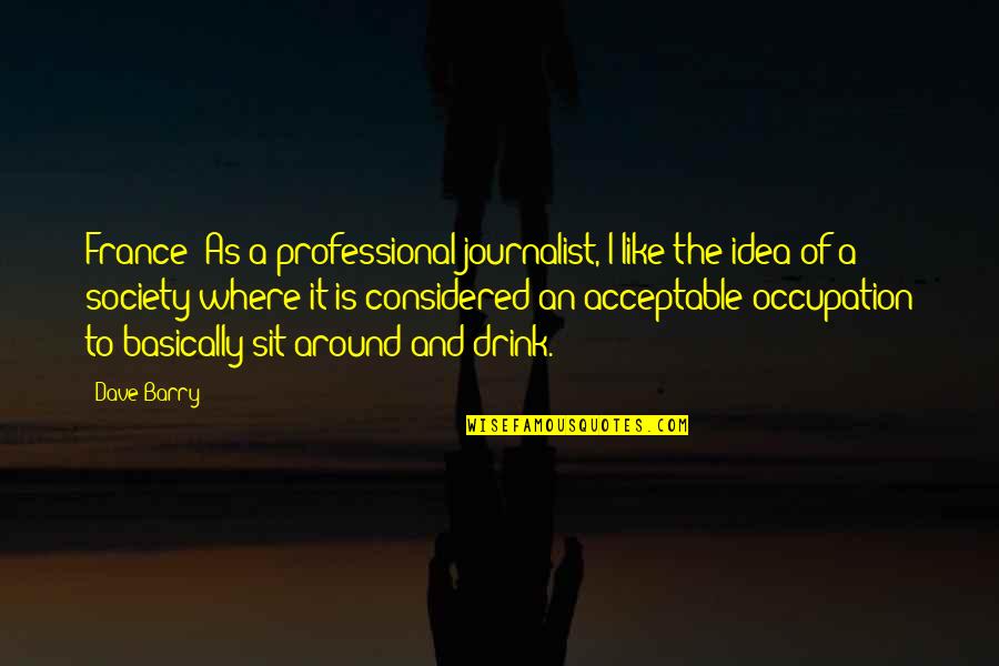 Entium Quotes By Dave Barry: France: As a professional journalist, I like the