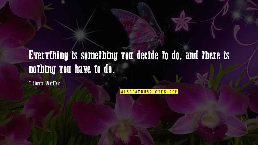 Entj And Their Quotes By Denis Waitley: Everything is something you decide to do, and