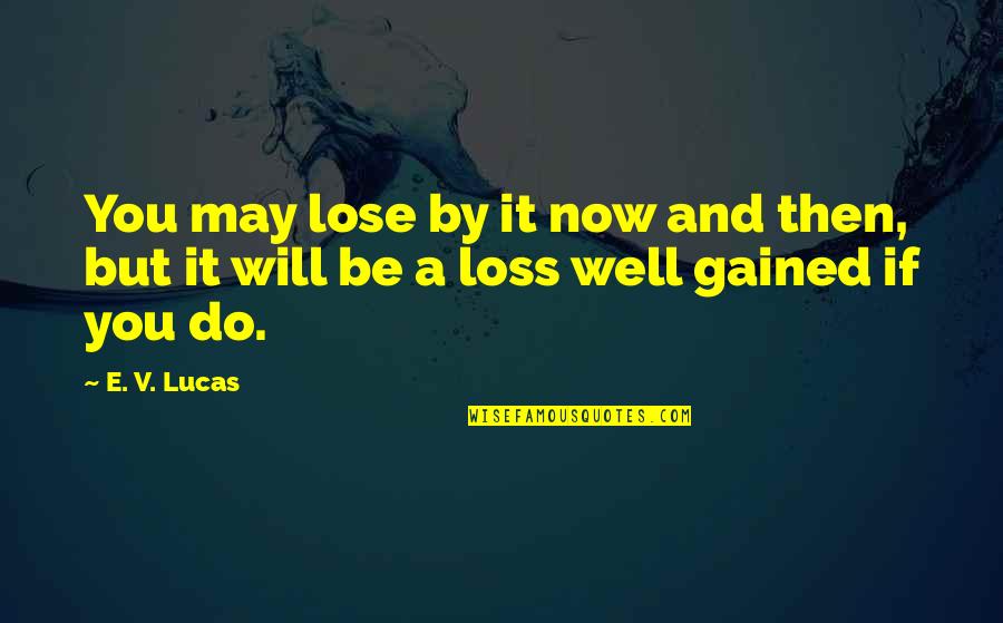 Entkommen In English Quotes By E. V. Lucas: You may lose by it now and then,