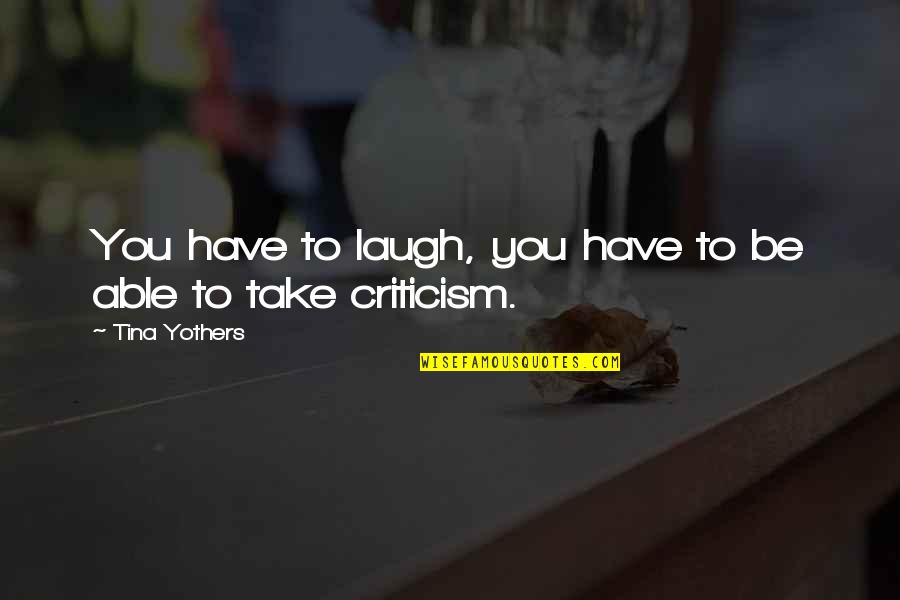 Entkommen In English Quotes By Tina Yothers: You have to laugh, you have to be Entkommen In English Quotes By Tina Yothers: You have to laugh, you have to be