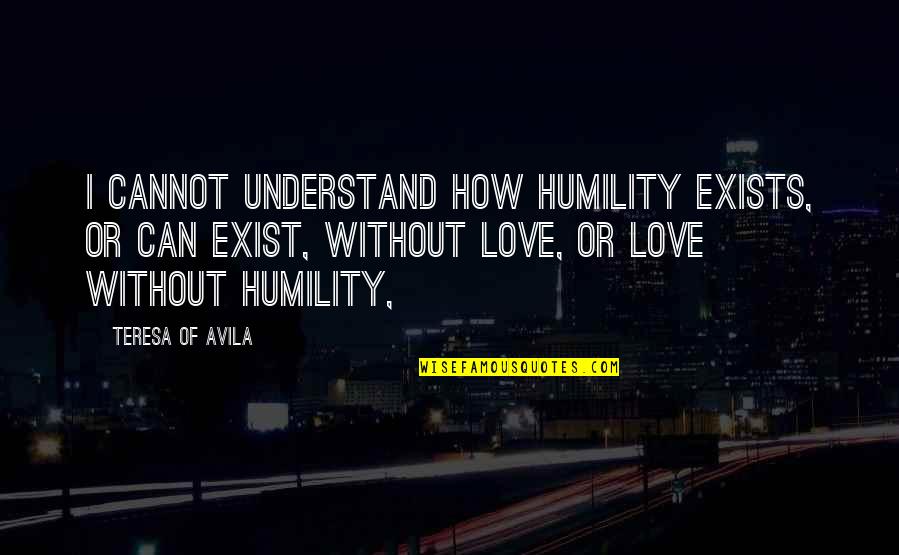 Entlang Quotes By Teresa Of Avila: I cannot understand how humility exists, or can