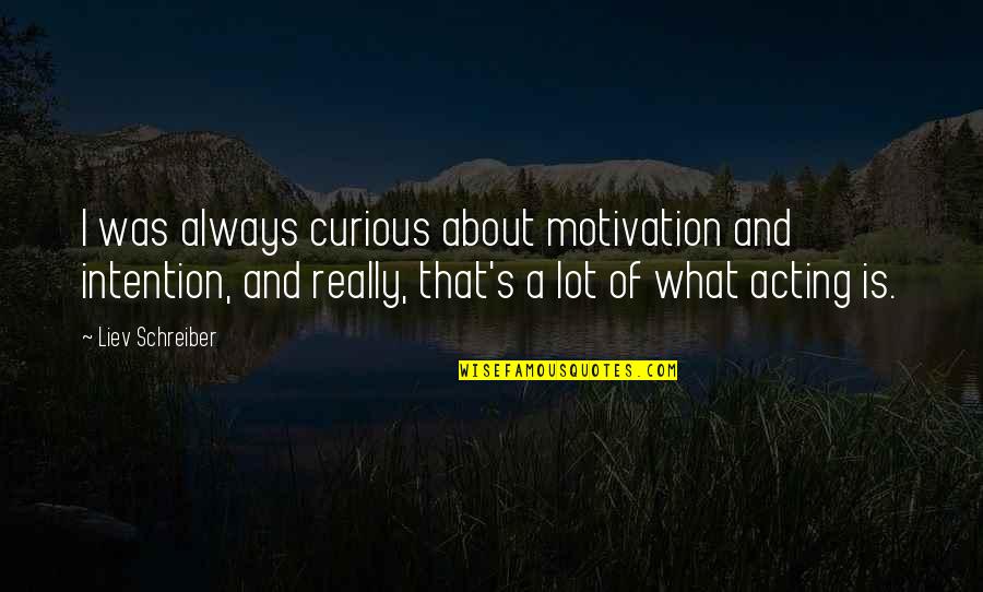 Entlanggehen Quotes By Liev Schreiber: I was always curious about motivation and intention,