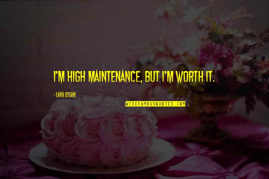 Entner Quotes By Lara Logan: I'm high maintenance, but I'm worth it.