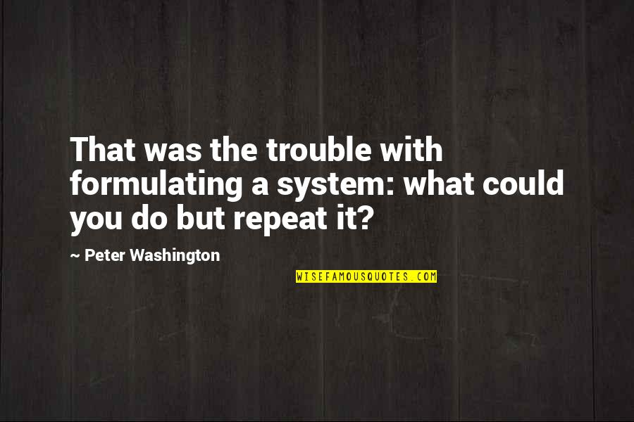 Entombment Of Christ Quotes By Peter Washington: That was the trouble with formulating a system: