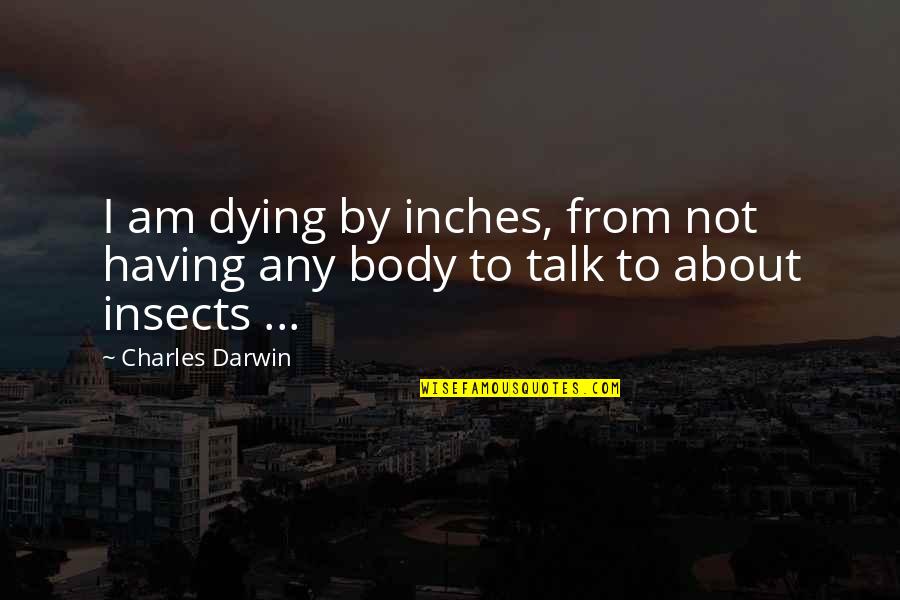 Entomology Quotes By Charles Darwin: I am dying by inches, from not having