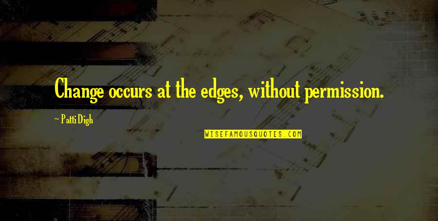Entorpecer Quotes By Patti Digh: Change occurs at the edges, without permission.