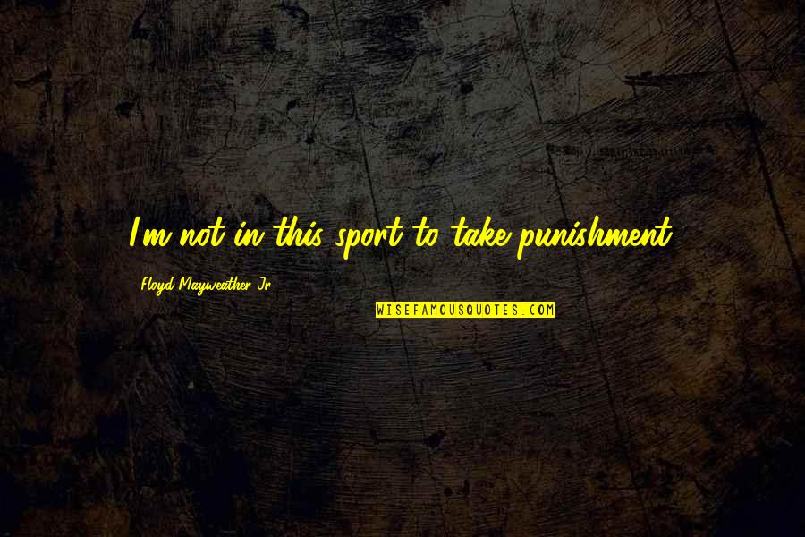 Entorpecer Significado Quotes By Floyd Mayweather Jr.: I'm not in this sport to take punishment.