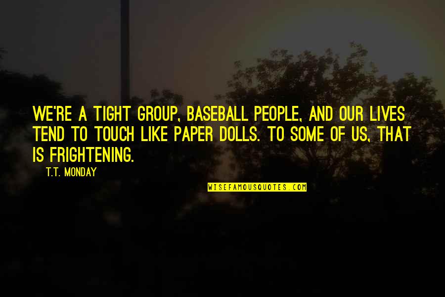 Entorpecer Significado Quotes By T.T. Monday: We're a tight group, baseball people, and our