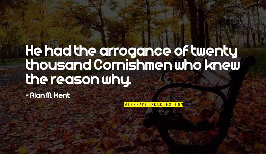 Entourage Babs Quotes By Alan M. Kent: He had the arrogance of twenty thousand Cornishmen