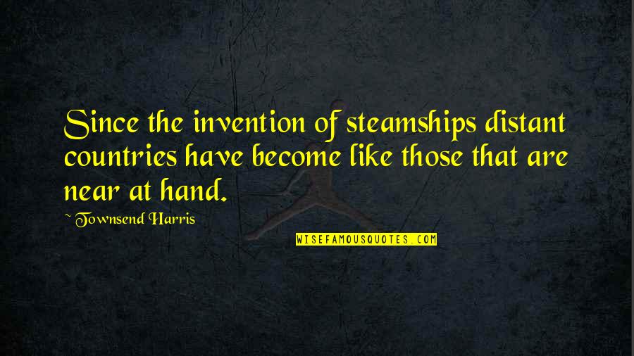 Entozoa Quotes By Townsend Harris: Since the invention of steamships distant countries have Entozoa Quotes By Townsend Harris: Since the invention of steamships distant countries have