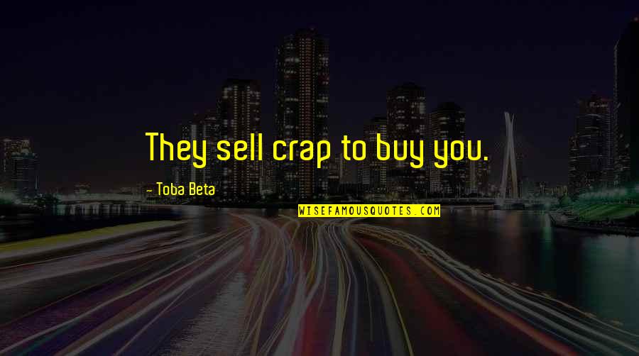 Entradon Quotes By Toba Beta: They sell crap to buy you. Entradon Quotes By Toba Beta: They sell crap to buy you.