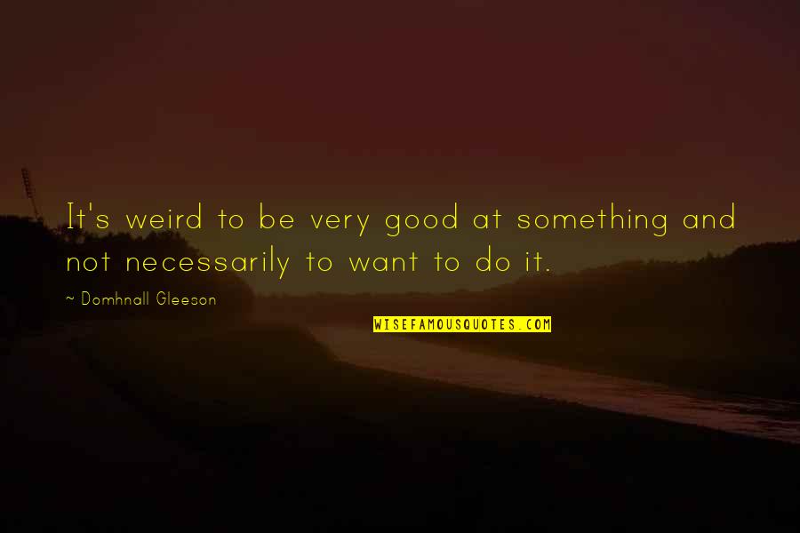 Entrail Quotes By Domhnall Gleeson: It's weird to be very good at something