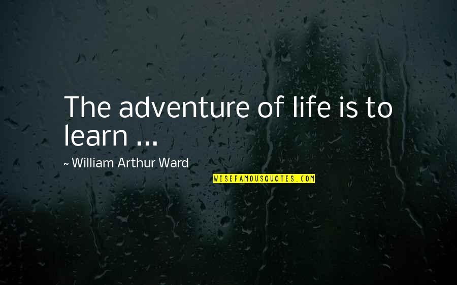 Entrain Quotes By William Arthur Ward: The adventure of life is to learn ...