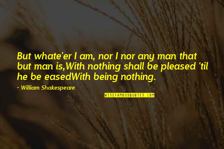 Entraineur Quotes By William Shakespeare: But whate'er I am, nor I nor any Entraineur Quotes By William Shakespeare: But whate'er I am, nor I nor any