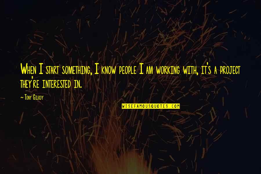 Entramado De Cubierta Quotes By Tony Gilroy: When I start something, I know people I Entramado De Cubierta Quotes By Tony Gilroy: When I start something, I know people I