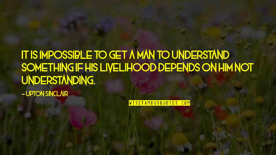 Entramado Definicion Quotes By Upton Sinclair: It is impossible to get a man to Entramado Definicion Quotes By Upton Sinclair: It is impossible to get a man to