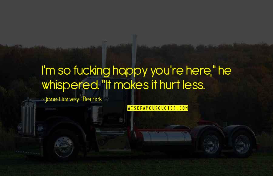 Entramado Quotes By Jane Harvey-Berrick: I'm so fucking happy you're here," he whispered. Entramado Quotes By Jane Harvey-Berrick: I'm so fucking happy you're here," he whispered.