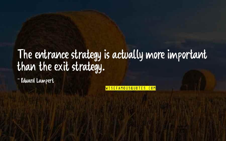 Entrance And Exit Quotes By Edward Lampert: The entrance strategy is actually more important than