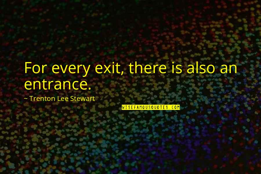 Entrance And Exit Quotes By Trenton Lee Stewart: For every exit, there is also an entrance.