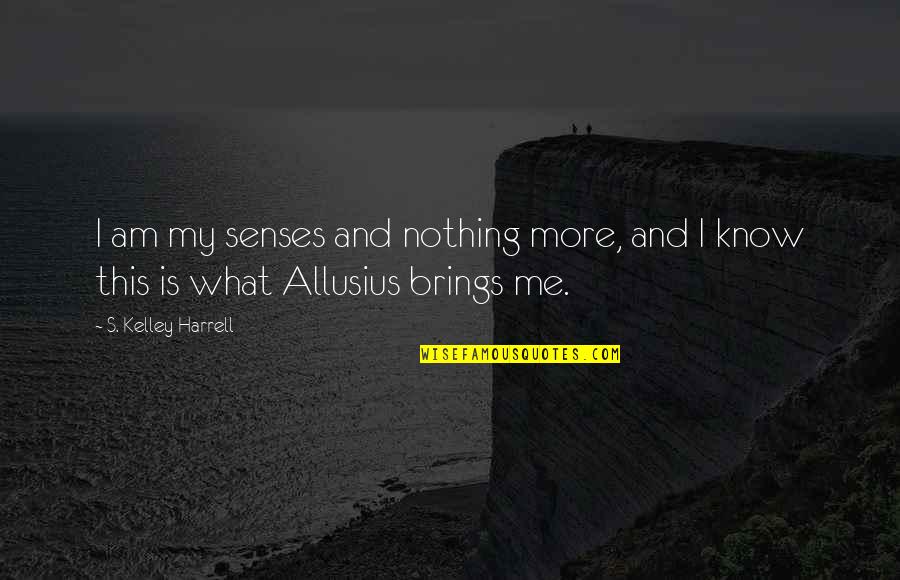 Entrance Way Quotes By S. Kelley Harrell: I am my senses and nothing more, and Entrance Way Quotes By S. Kelley Harrell: I am my senses and nothing more, and